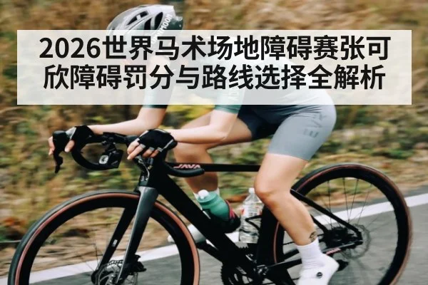 2026世界马术场地障碍赛张可欣障碍罚分与路线选择全解析
