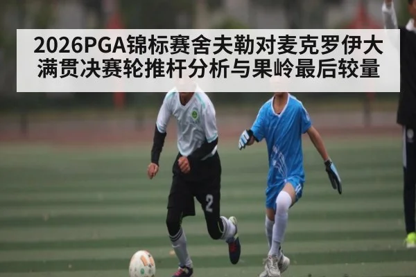 2026PGA锦标赛舍夫勒对麦克罗伊大满贯决赛轮推杆分析与果岭最后较量 | kaiyun