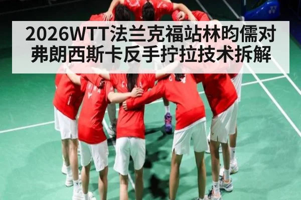 2026WTT法兰克福站林昀儒对弗朗西斯卡反手拧拉技术拆解 | kaiyun